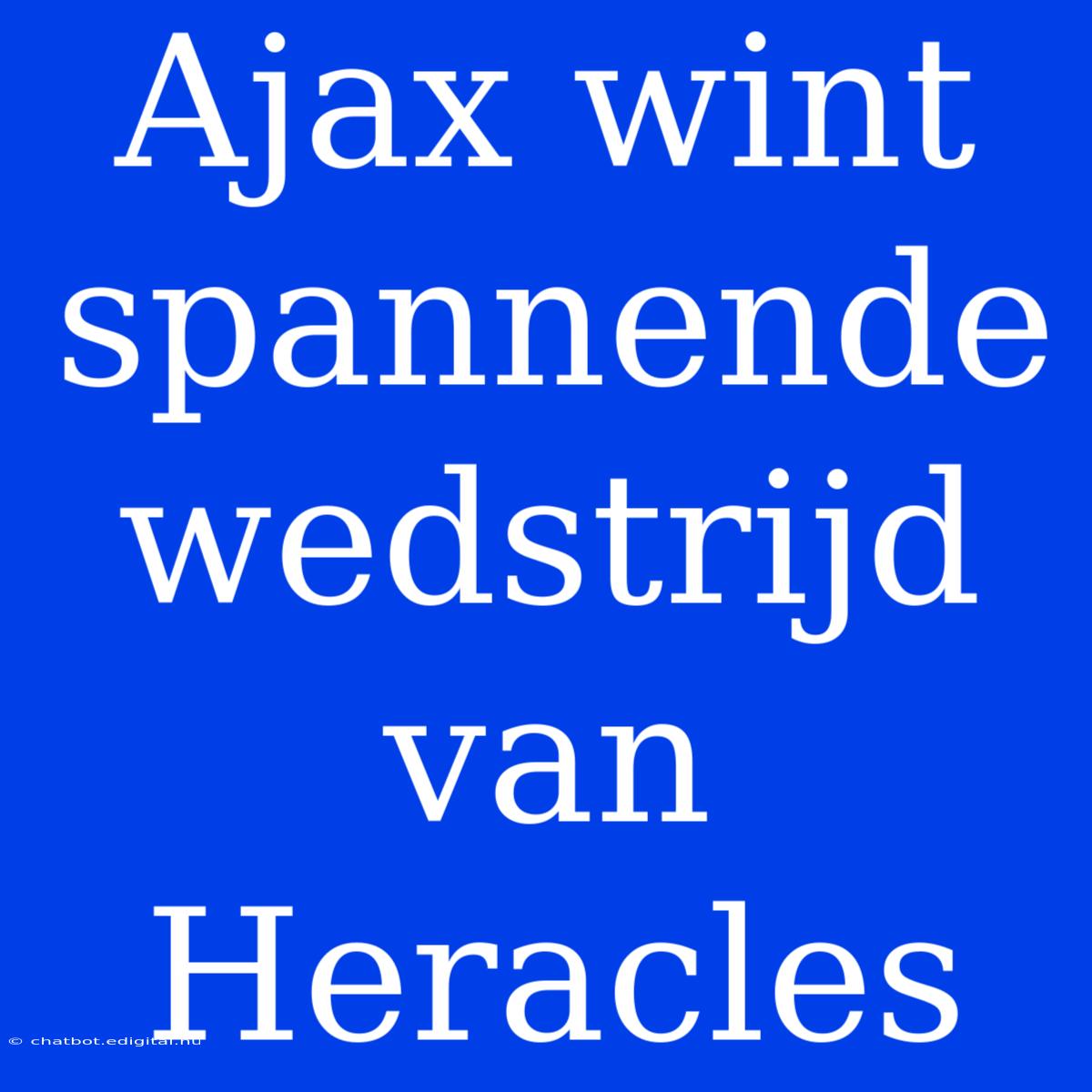 Ajax Wint Spannende Wedstrijd Van Heracles 