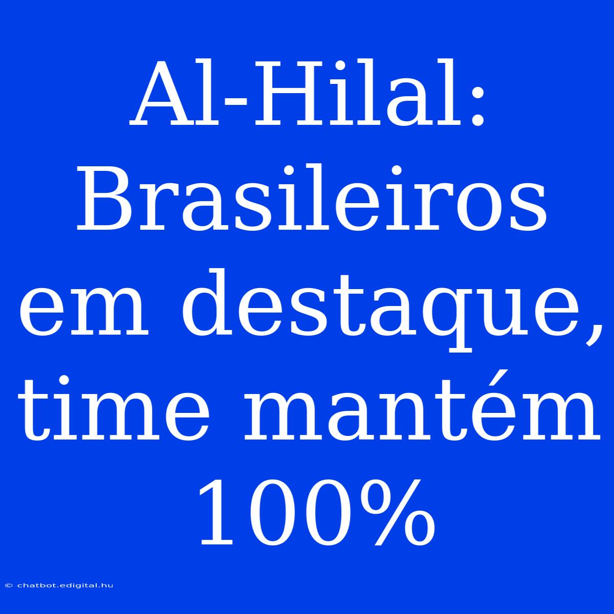 Al-Hilal: Brasileiros Em Destaque, Time Mantém 100%