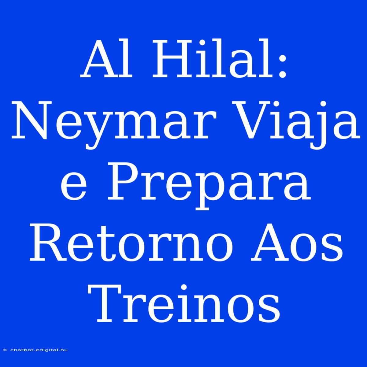 Al Hilal: Neymar Viaja E Prepara Retorno Aos Treinos