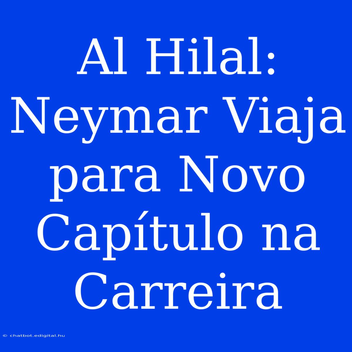 Al Hilal: Neymar Viaja Para Novo Capítulo Na Carreira