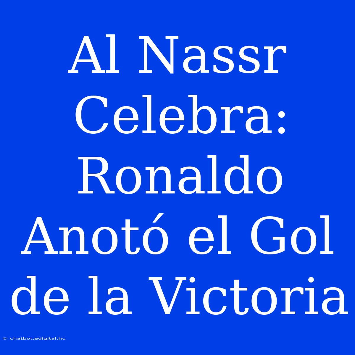 Al Nassr Celebra: Ronaldo Anotó El Gol De La Victoria