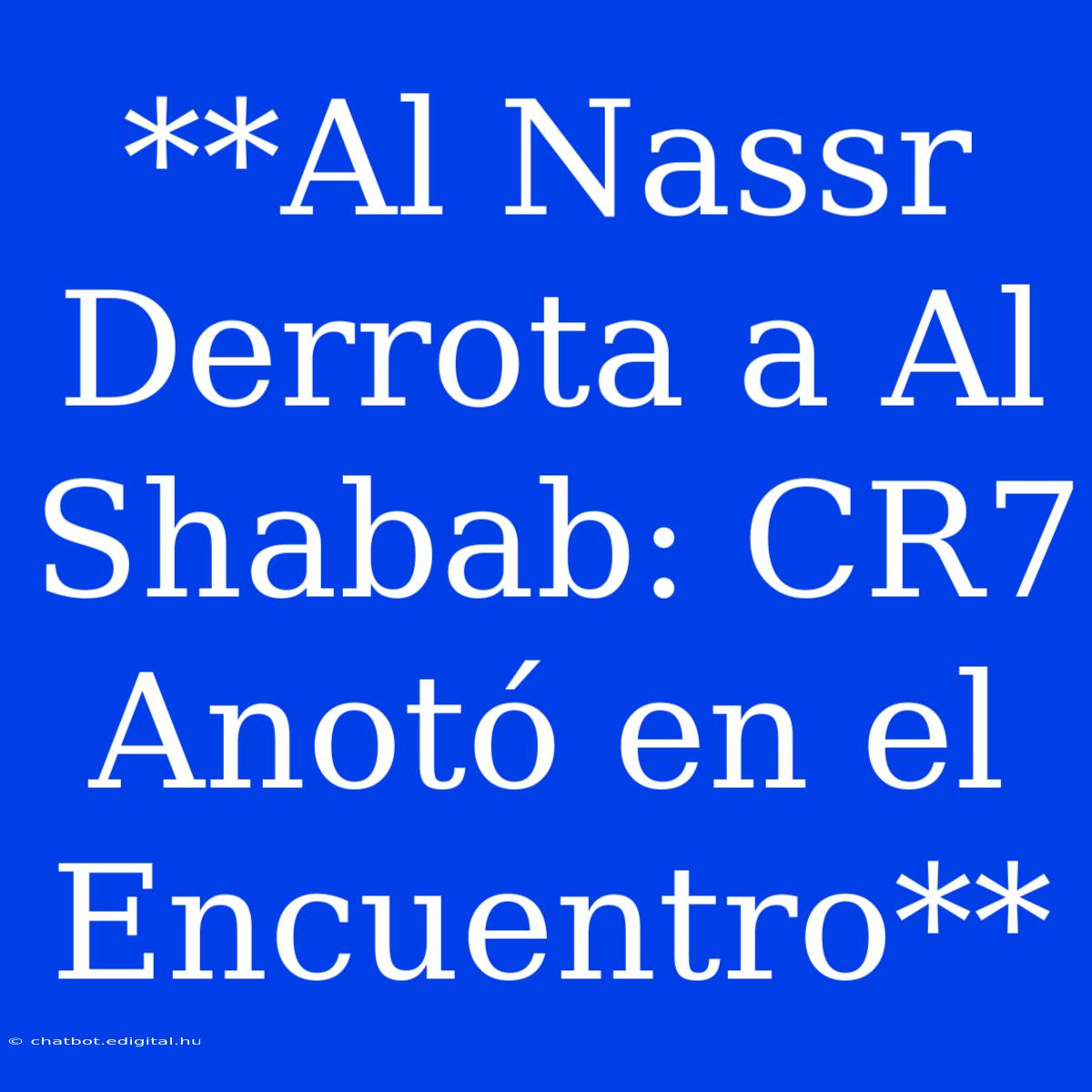 **Al Nassr Derrota A Al Shabab: CR7 Anotó En El Encuentro**