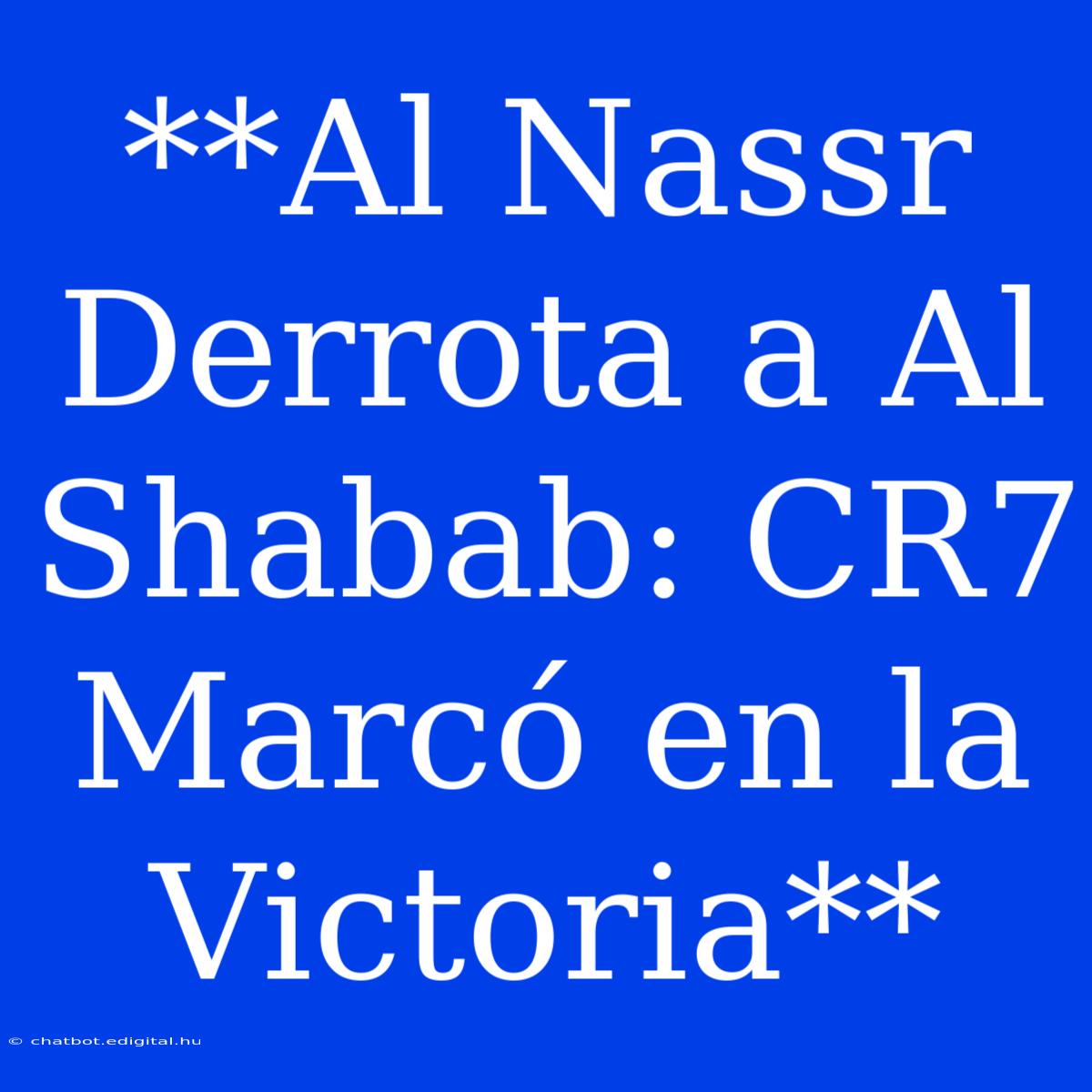 **Al Nassr Derrota A Al Shabab: CR7 Marcó En La Victoria**