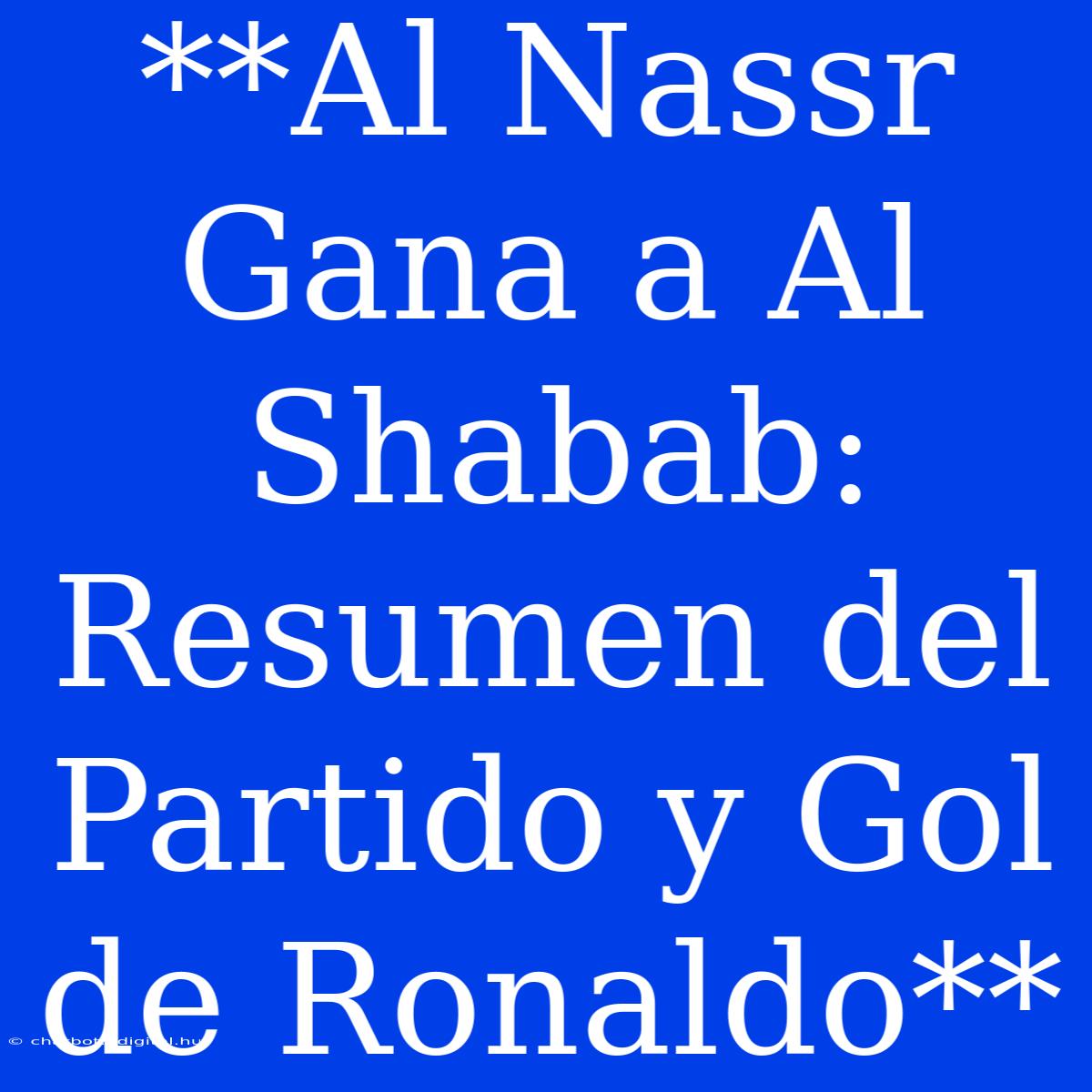 **Al Nassr Gana A Al Shabab: Resumen Del Partido Y Gol De Ronaldo**