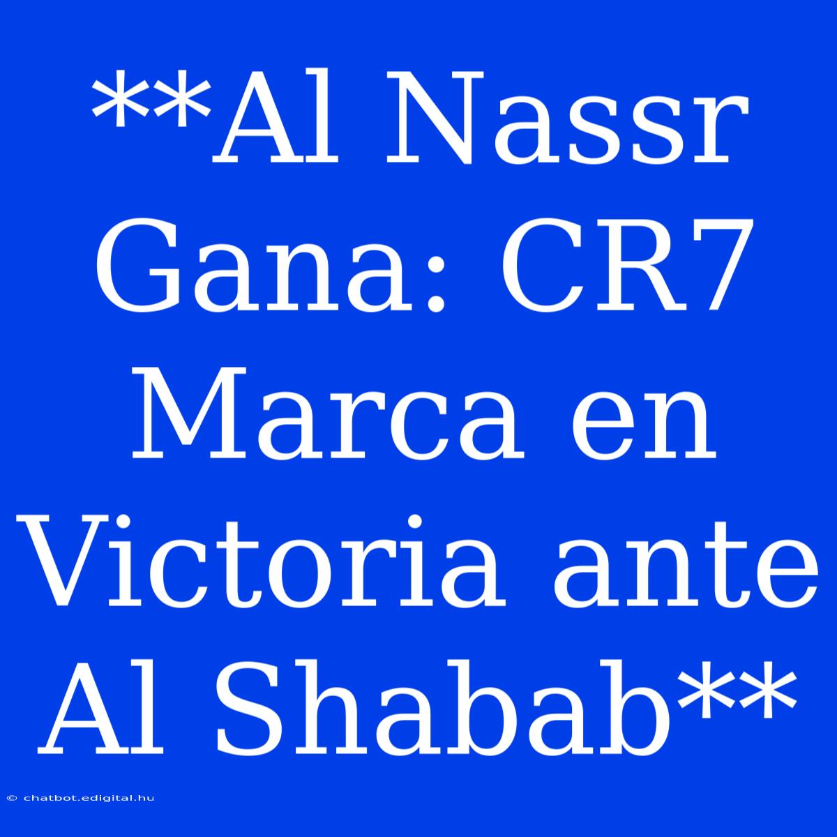 **Al Nassr Gana: CR7 Marca En Victoria Ante Al Shabab**