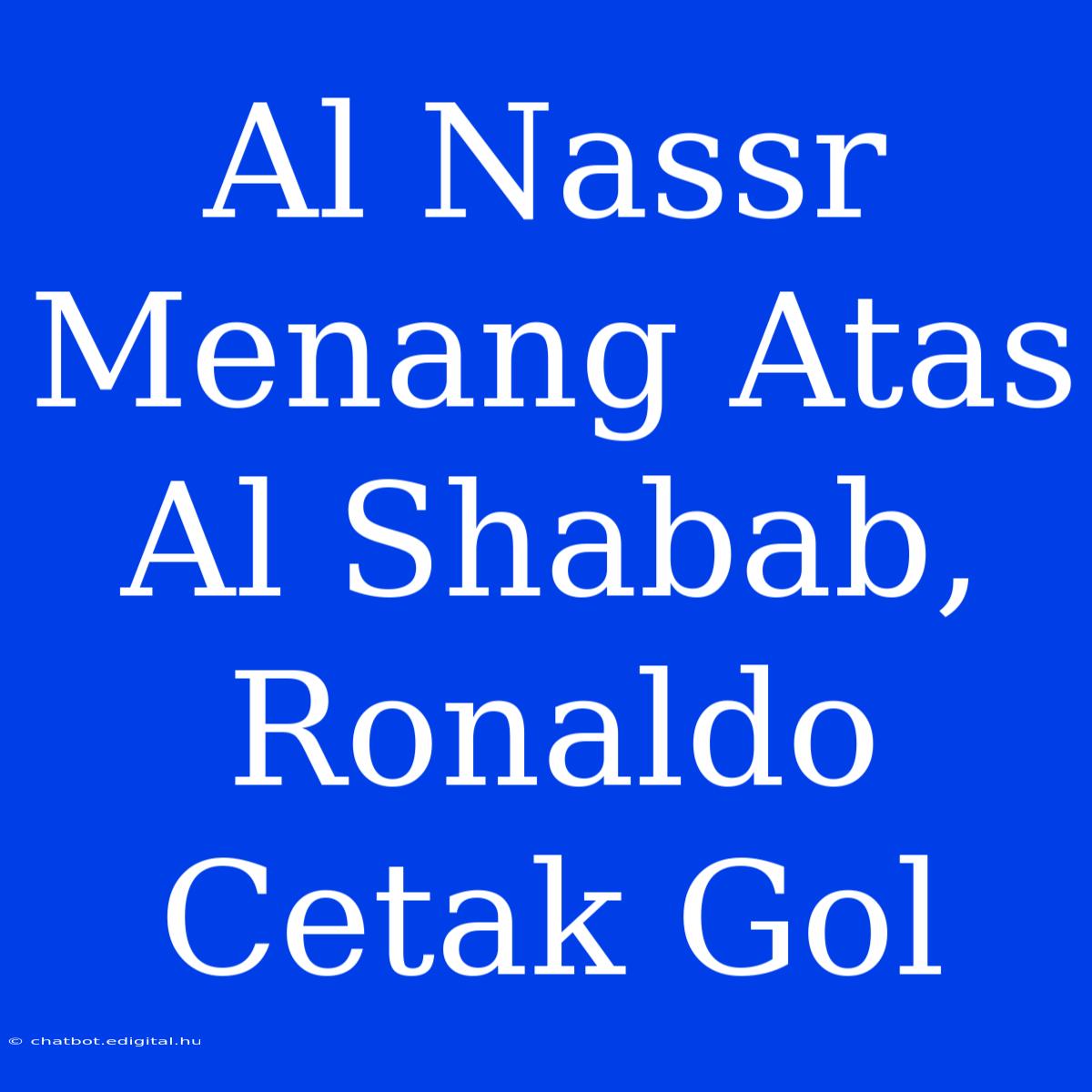 Al Nassr Menang Atas Al Shabab, Ronaldo Cetak Gol