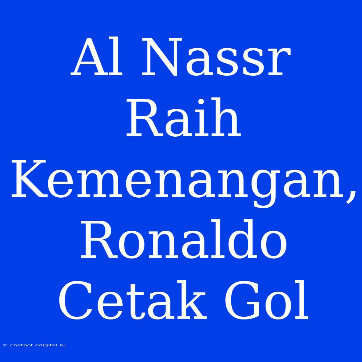 Al Nassr Raih Kemenangan, Ronaldo Cetak Gol