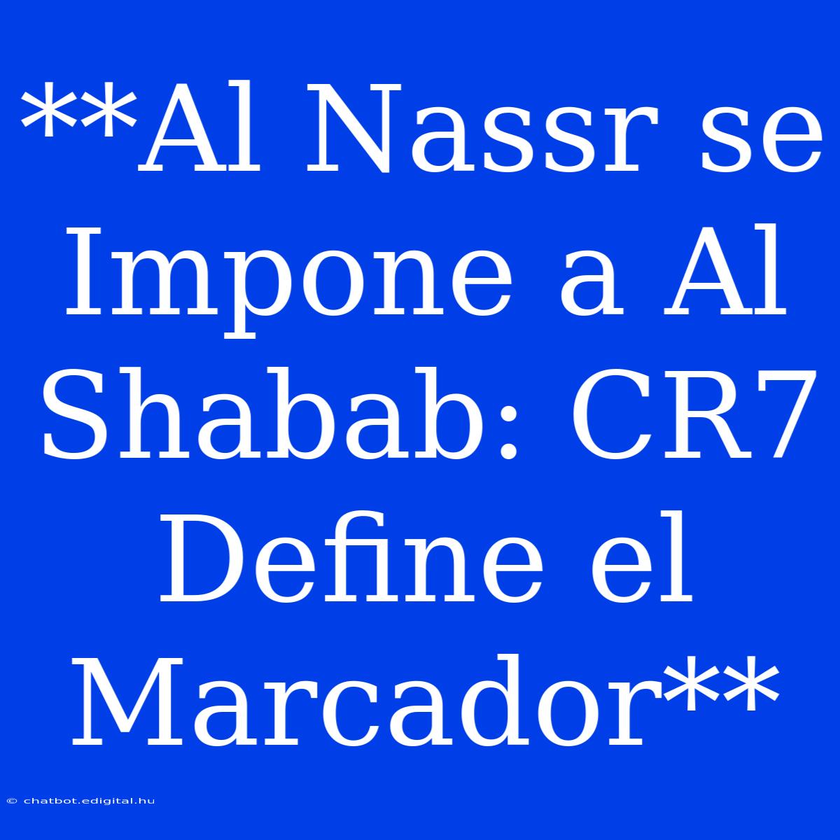 **Al Nassr Se Impone A Al Shabab: CR7 Define El Marcador**