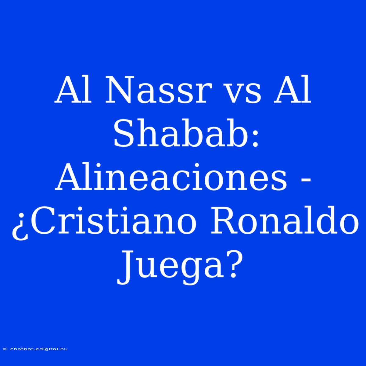 Al Nassr Vs Al Shabab: Alineaciones - ¿Cristiano Ronaldo Juega?