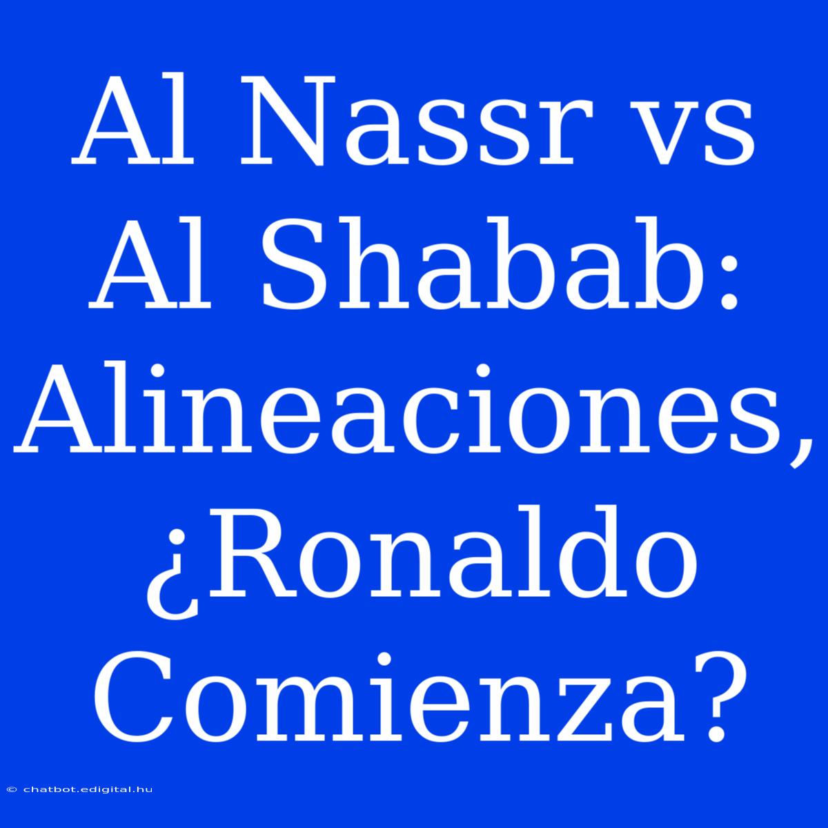 Al Nassr Vs Al Shabab: Alineaciones, ¿Ronaldo Comienza? 