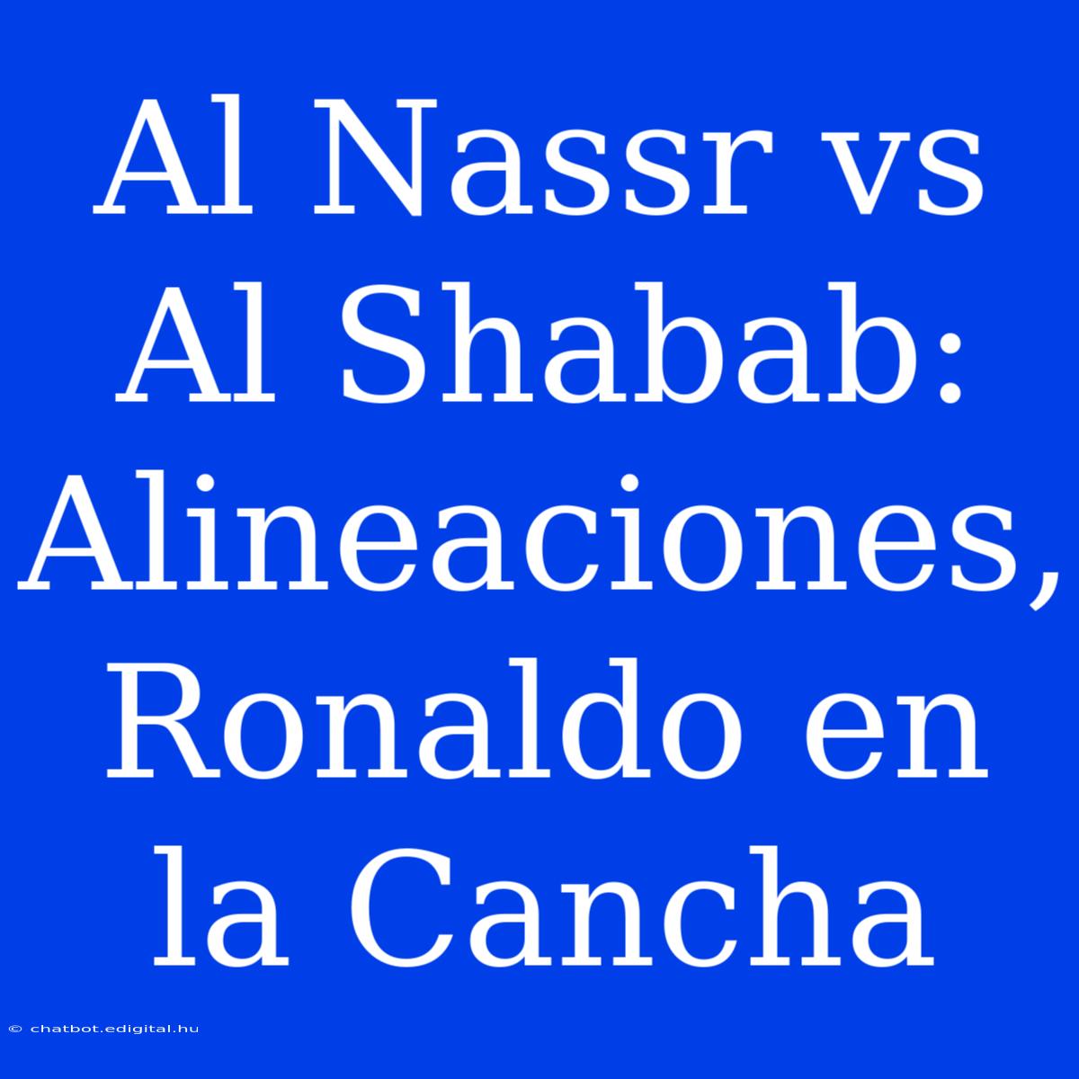 Al Nassr Vs Al Shabab: Alineaciones, Ronaldo En La Cancha