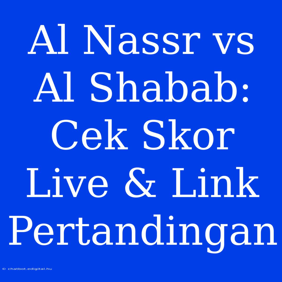 Al Nassr Vs Al Shabab: Cek Skor Live & Link Pertandingan