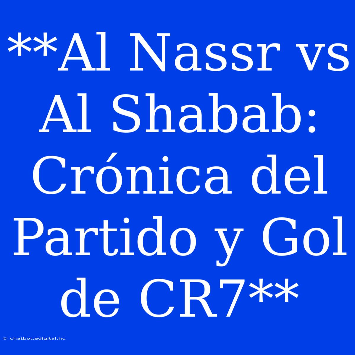 **Al Nassr Vs Al Shabab: Crónica Del Partido Y Gol De CR7**