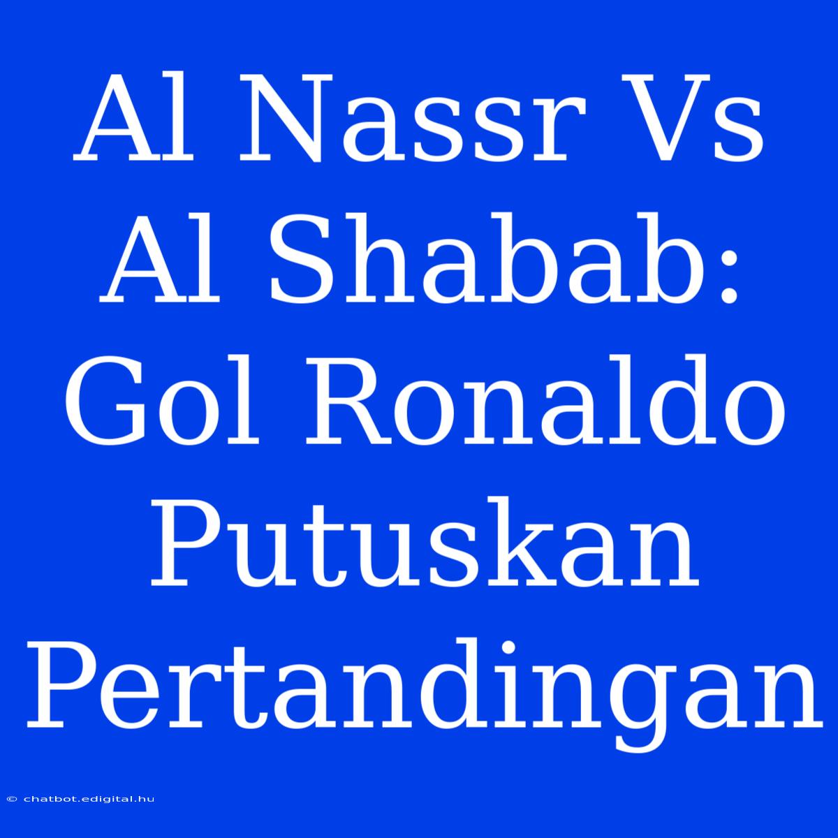 Al Nassr Vs Al Shabab: Gol Ronaldo Putuskan Pertandingan