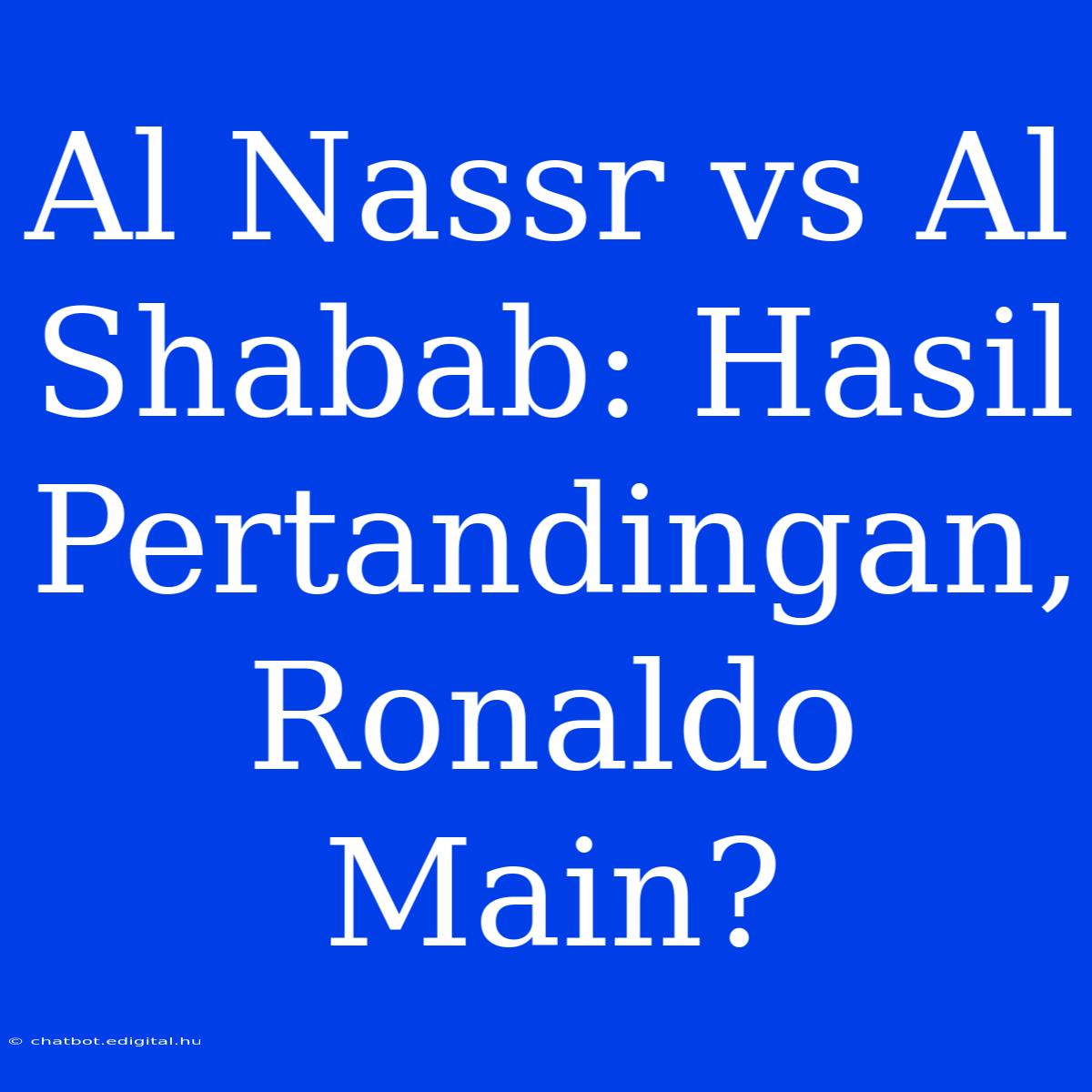 Al Nassr Vs Al Shabab: Hasil Pertandingan, Ronaldo Main?