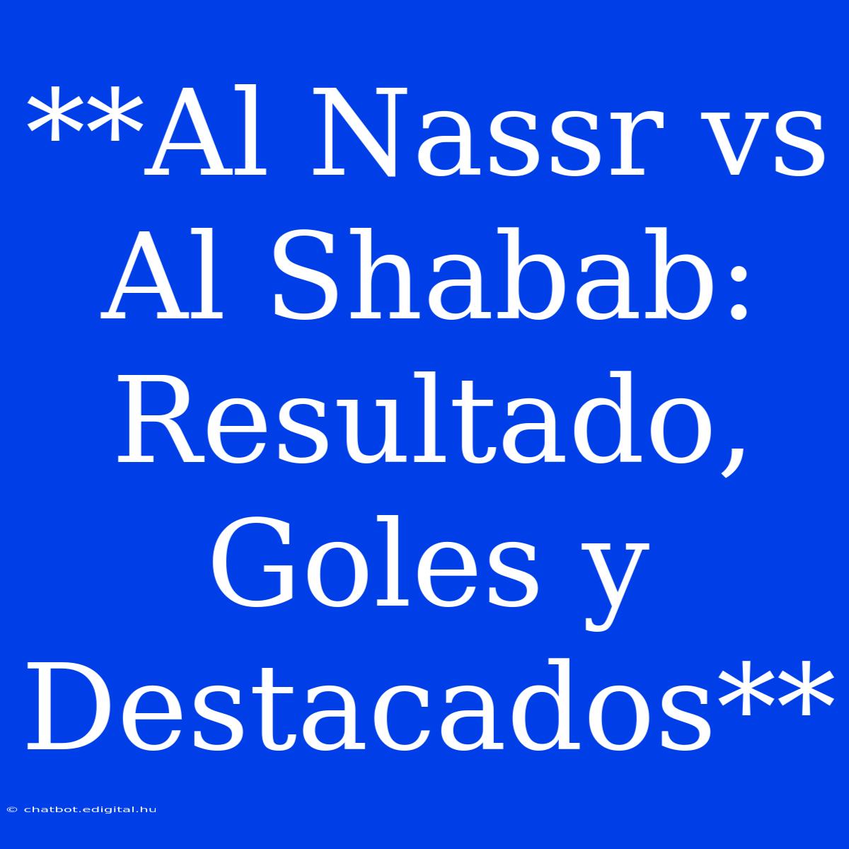 **Al Nassr Vs Al Shabab: Resultado, Goles Y Destacados**