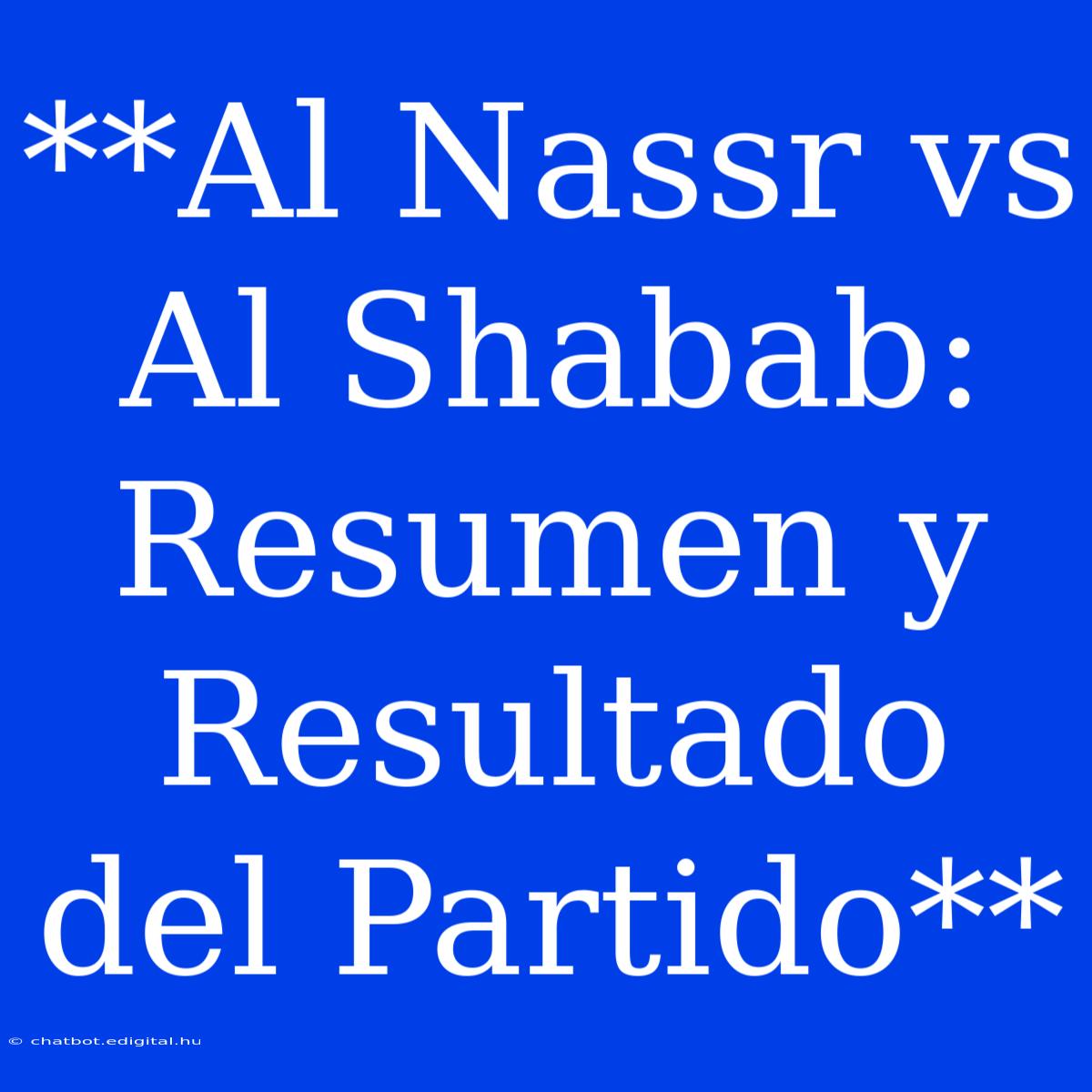 **Al Nassr Vs Al Shabab: Resumen Y Resultado Del Partido**