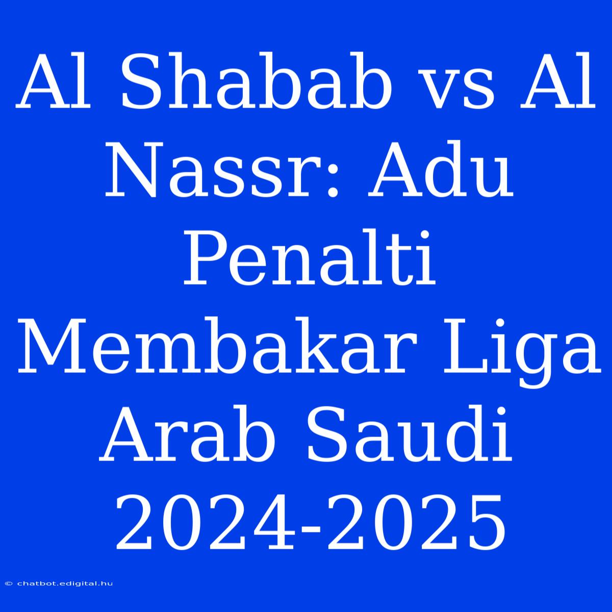 Al Shabab Vs Al Nassr: Adu Penalti Membakar Liga Arab Saudi 2024-2025