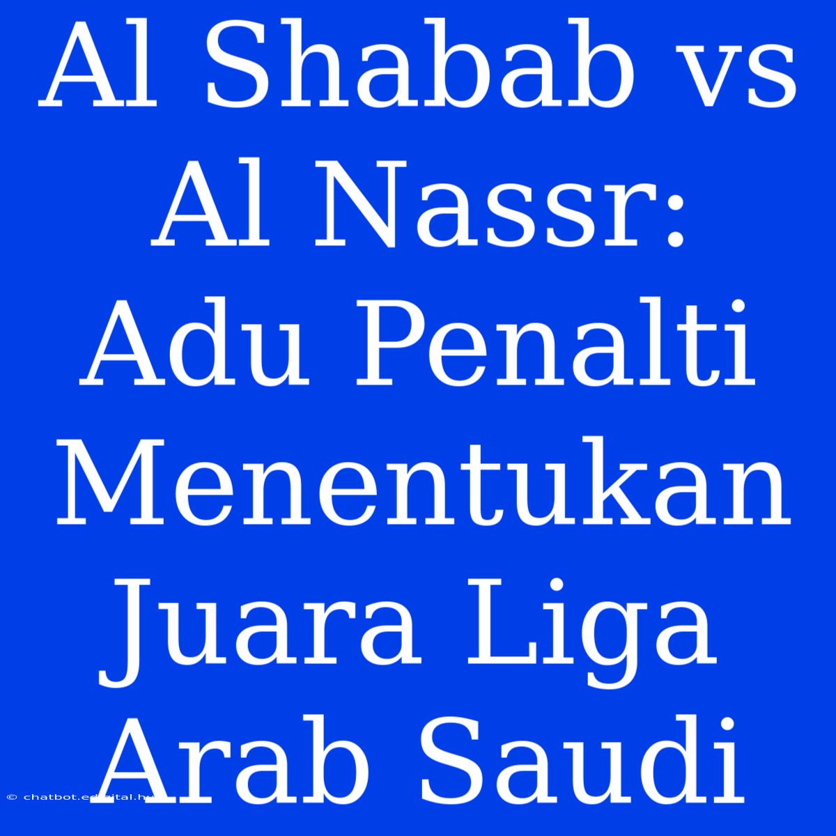 Al Shabab Vs Al Nassr: Adu Penalti Menentukan Juara Liga Arab Saudi