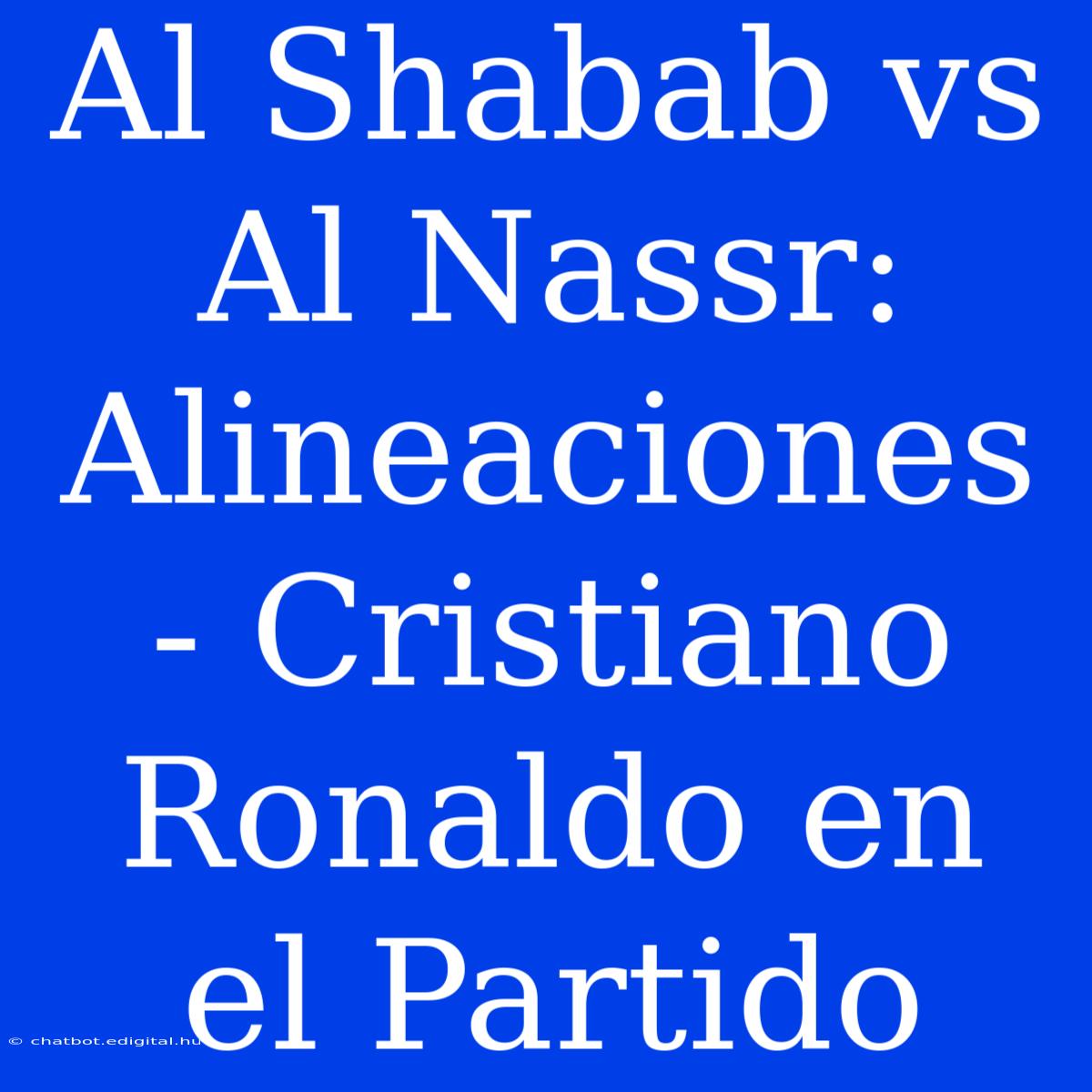 Al Shabab Vs Al Nassr: Alineaciones - Cristiano Ronaldo En El Partido