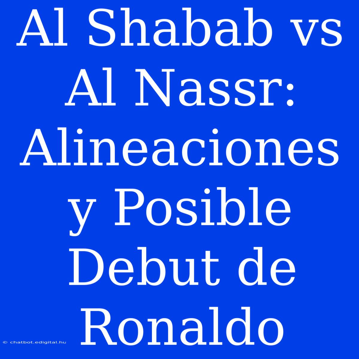 Al Shabab Vs Al Nassr: Alineaciones Y Posible Debut De Ronaldo