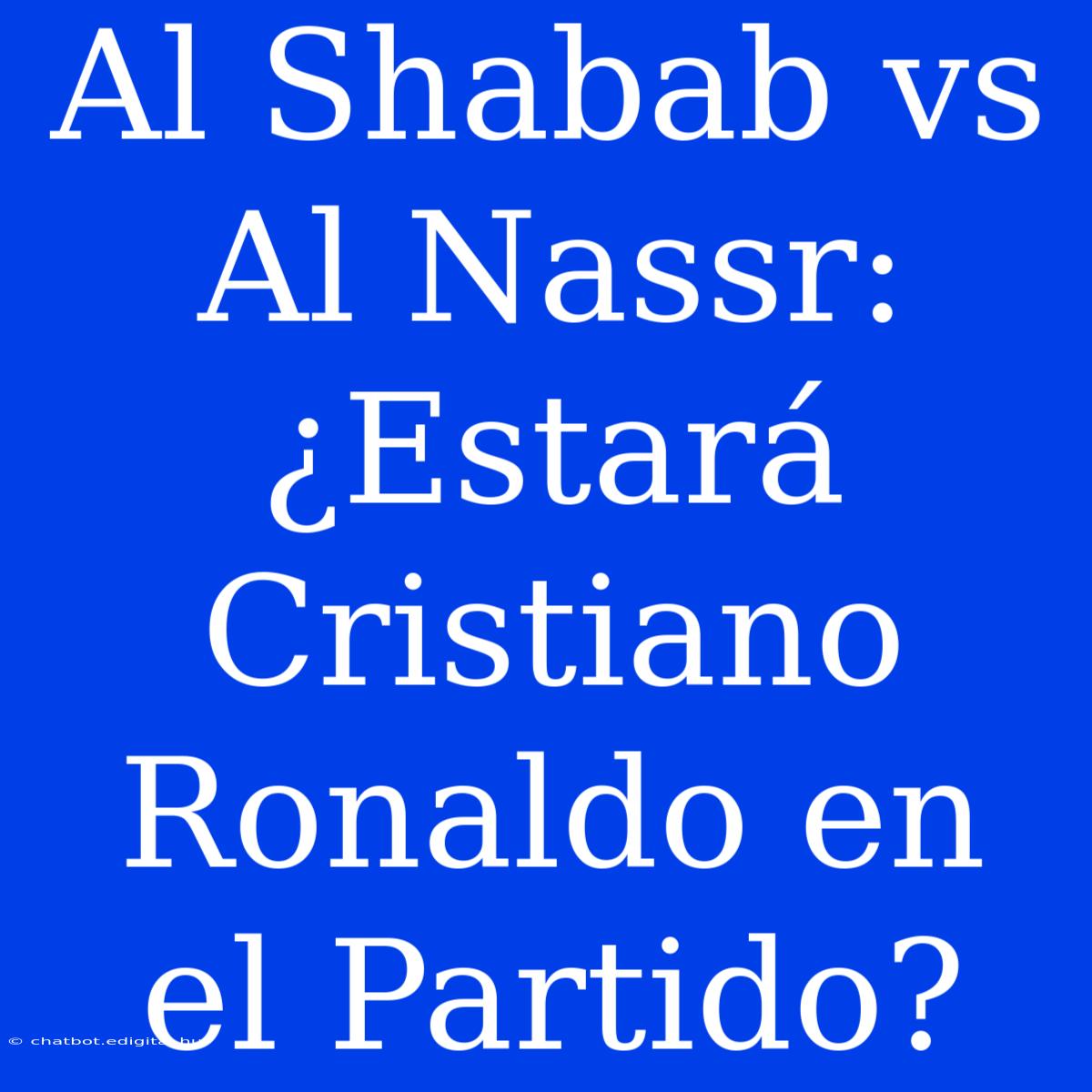 Al Shabab Vs Al Nassr: ¿Estará Cristiano Ronaldo En El Partido?