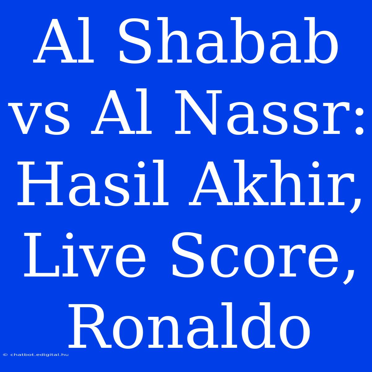 Al Shabab Vs Al Nassr: Hasil Akhir, Live Score, Ronaldo