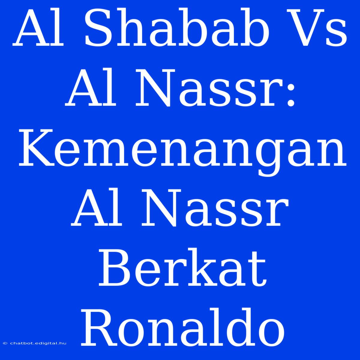 Al Shabab Vs Al Nassr: Kemenangan Al Nassr Berkat Ronaldo