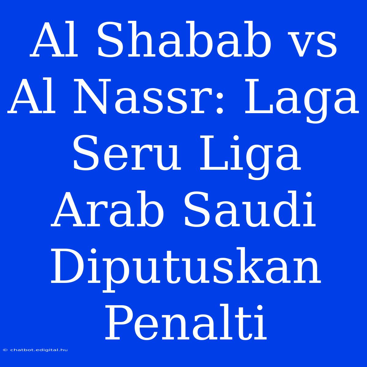 Al Shabab Vs Al Nassr: Laga Seru Liga Arab Saudi Diputuskan Penalti