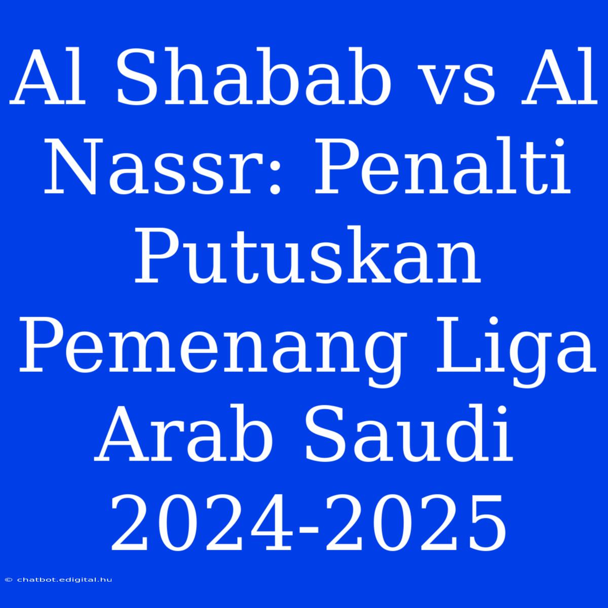 Al Shabab Vs Al Nassr: Penalti Putuskan Pemenang Liga Arab Saudi 2024-2025