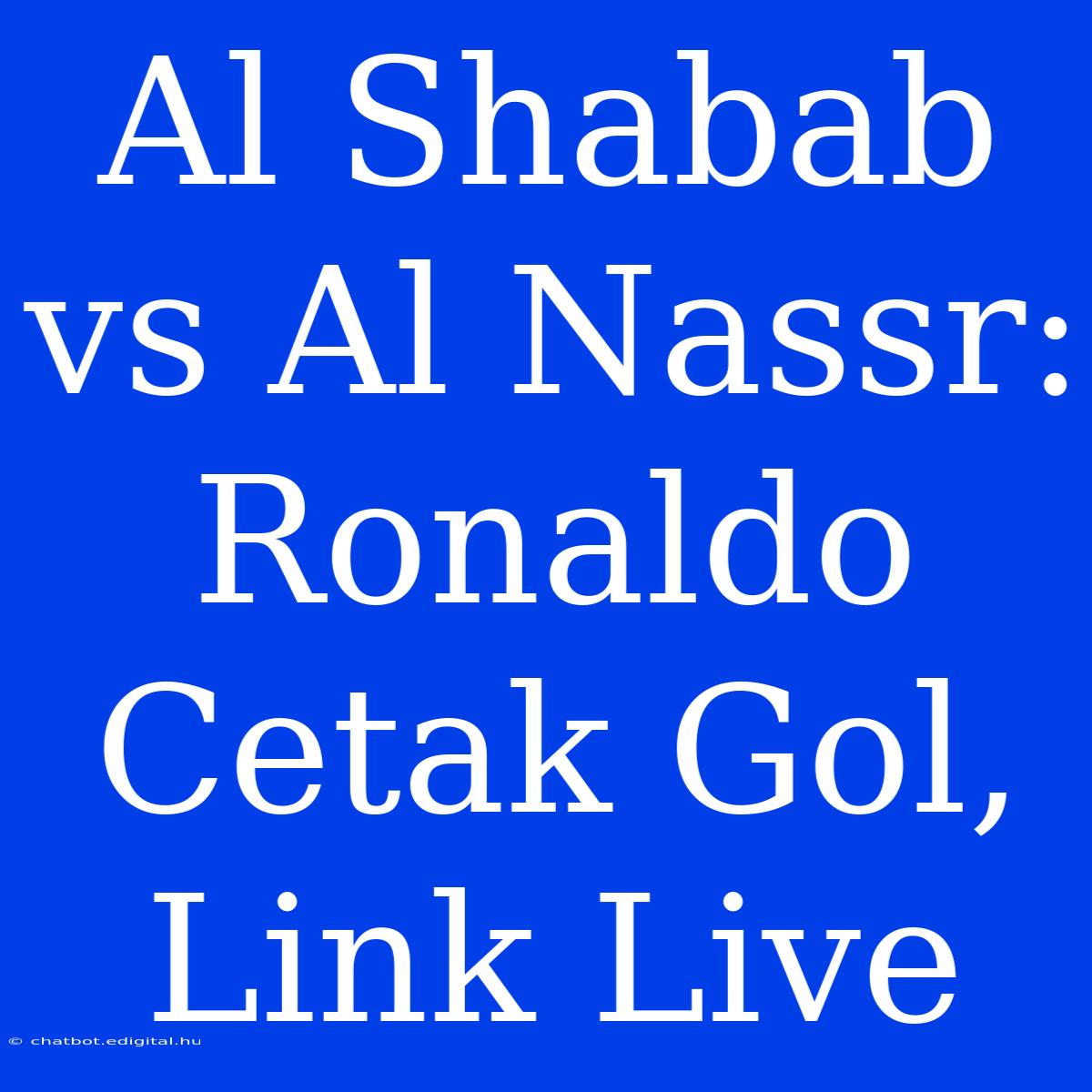 Al Shabab Vs Al Nassr: Ronaldo Cetak Gol, Link Live