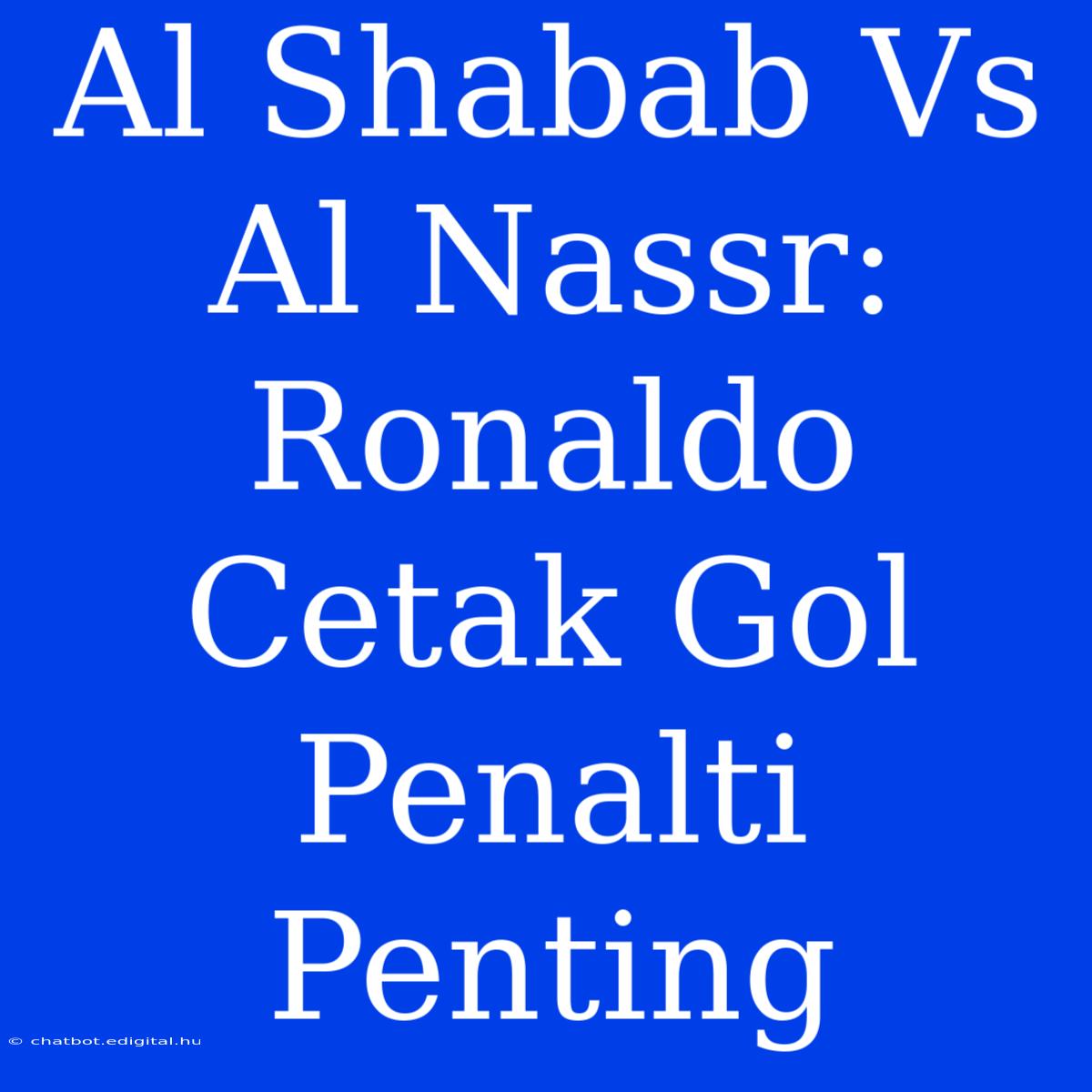 Al Shabab Vs Al Nassr: Ronaldo Cetak Gol Penalti Penting 