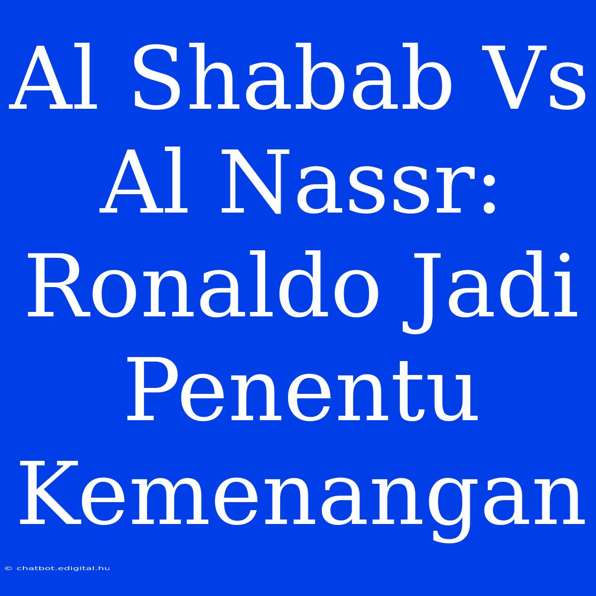 Al Shabab Vs Al Nassr: Ronaldo Jadi Penentu Kemenangan