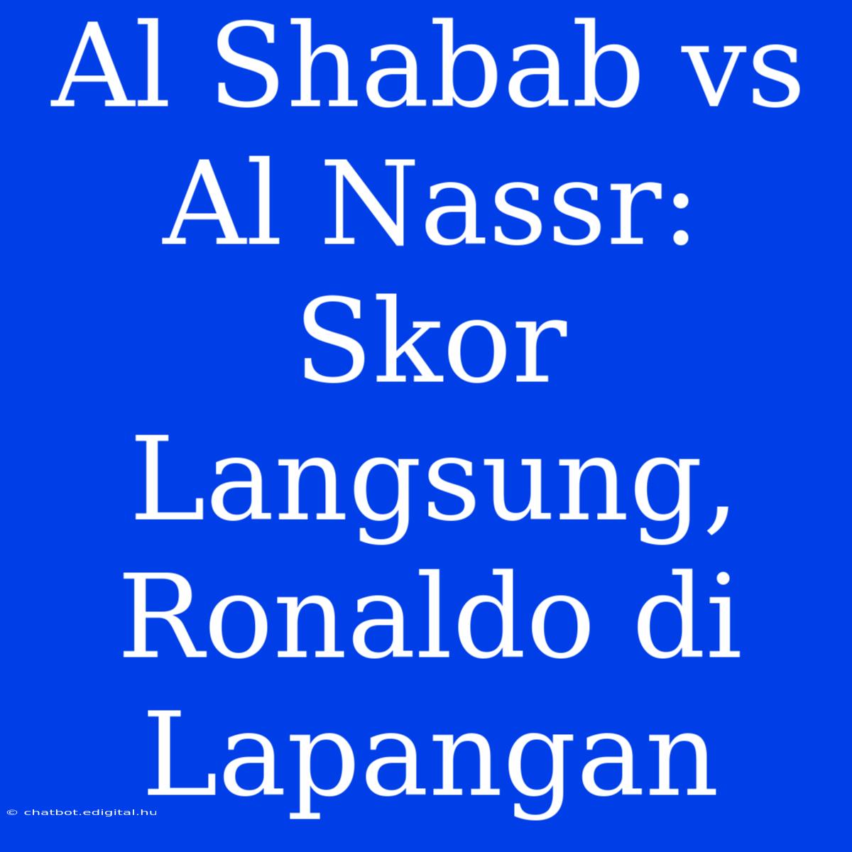 Al Shabab Vs Al Nassr: Skor Langsung, Ronaldo Di Lapangan