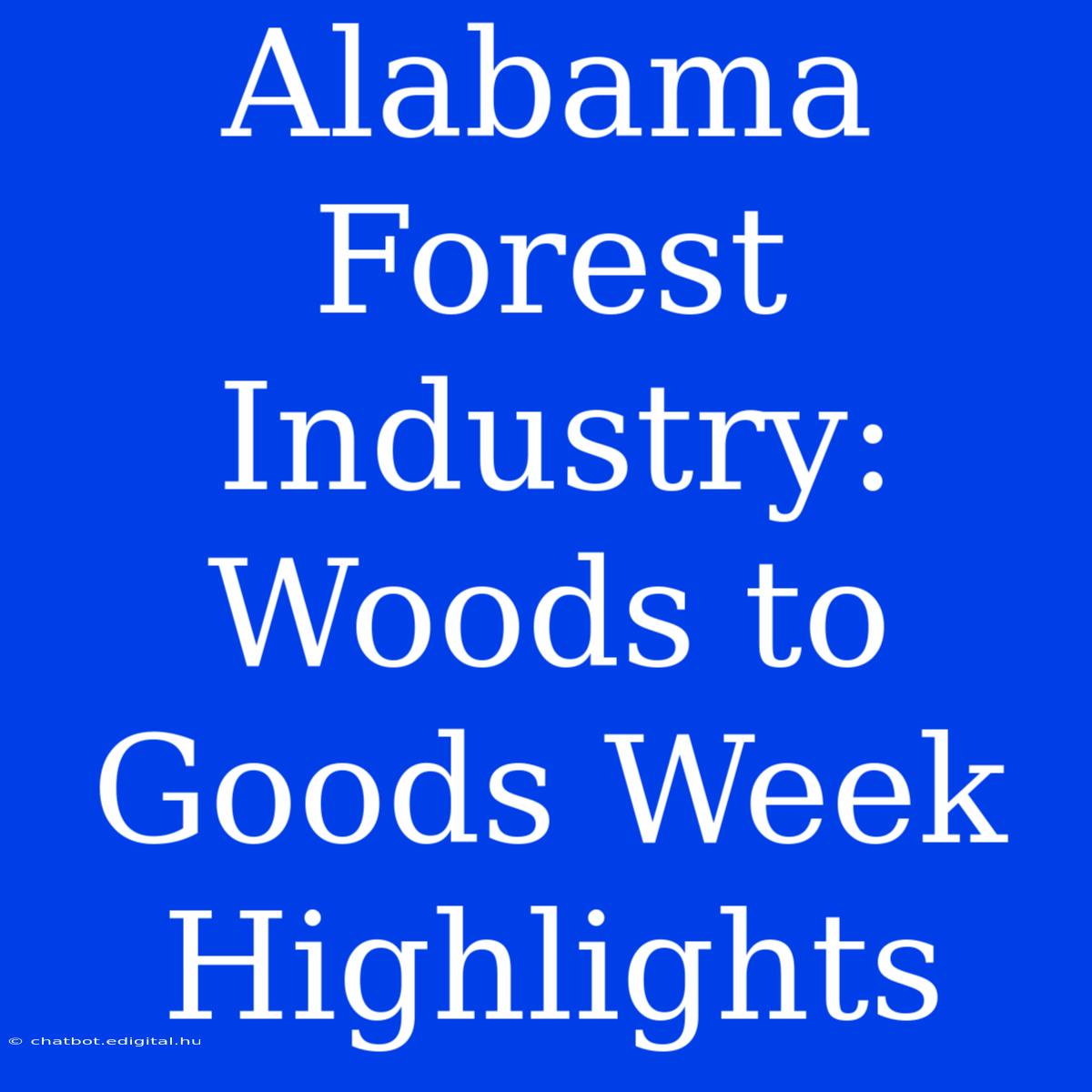 Alabama Forest Industry: Woods To Goods Week Highlights