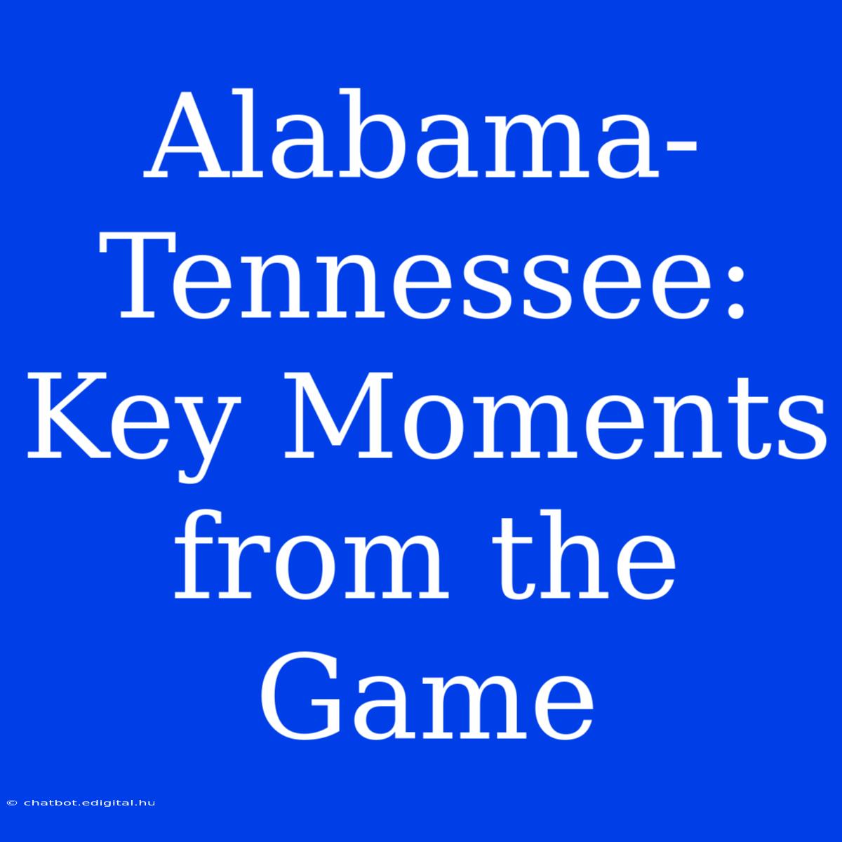 Alabama-Tennessee: Key Moments From The Game