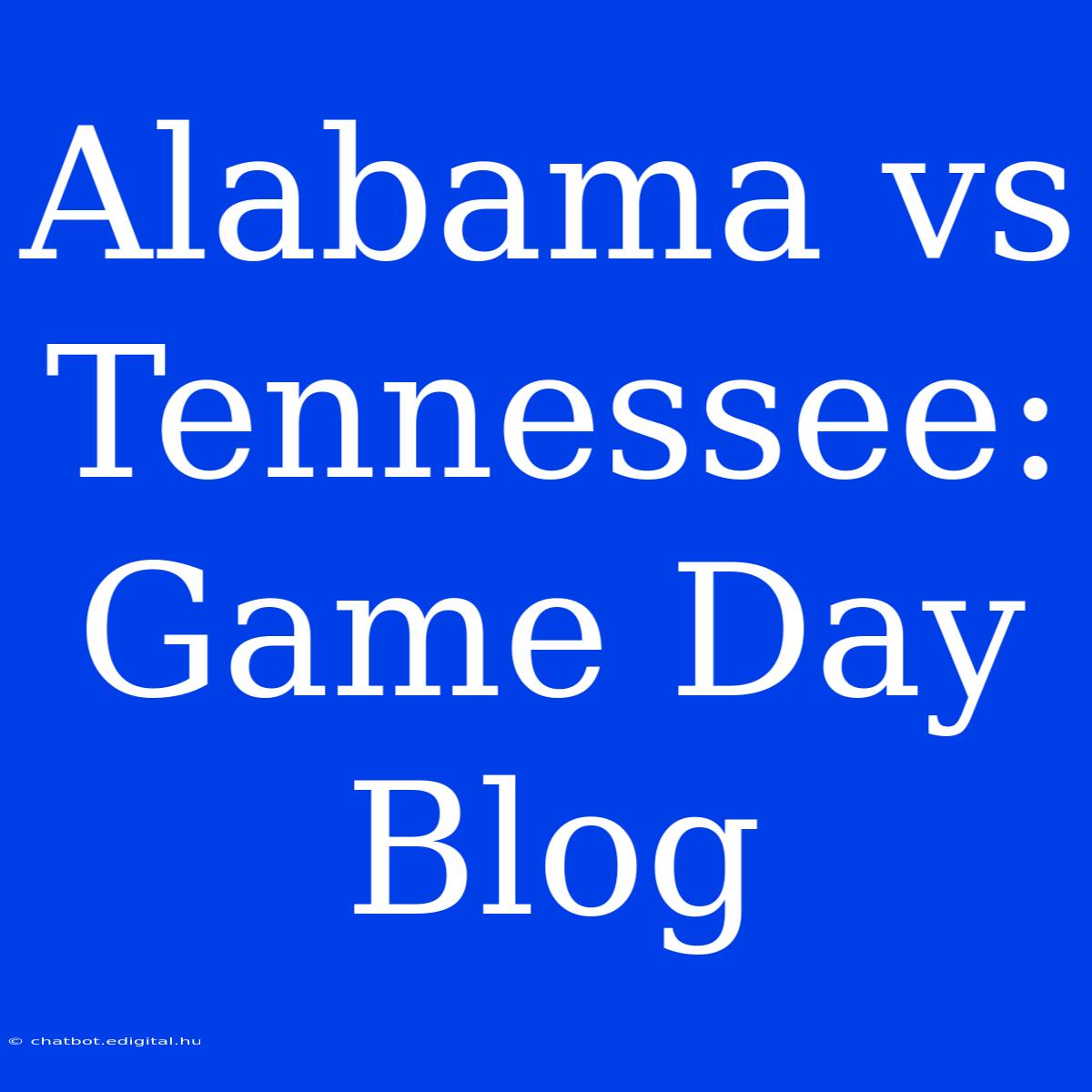 Alabama Vs Tennessee: Game Day Blog