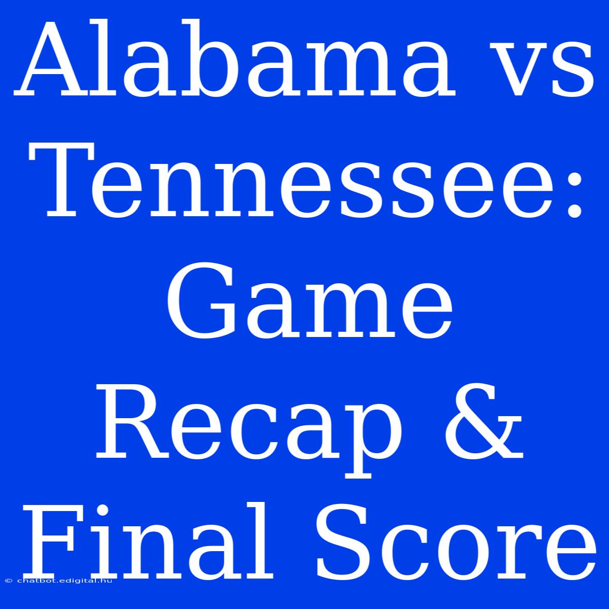 Alabama Vs Tennessee: Game Recap & Final Score