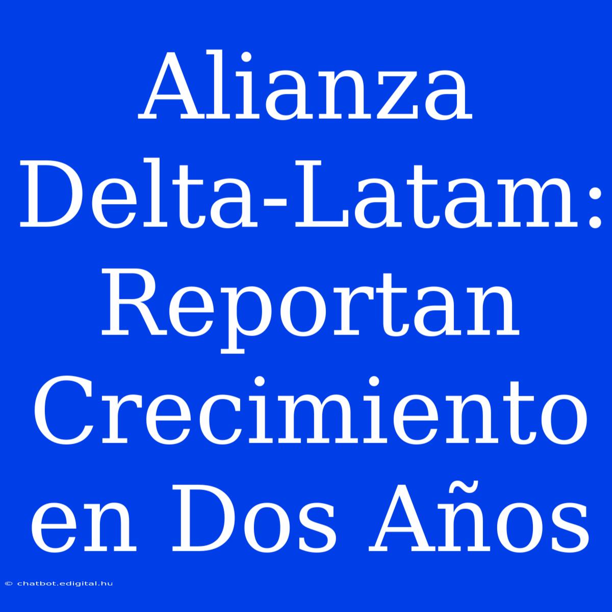 Alianza Delta-Latam: Reportan Crecimiento En Dos Años