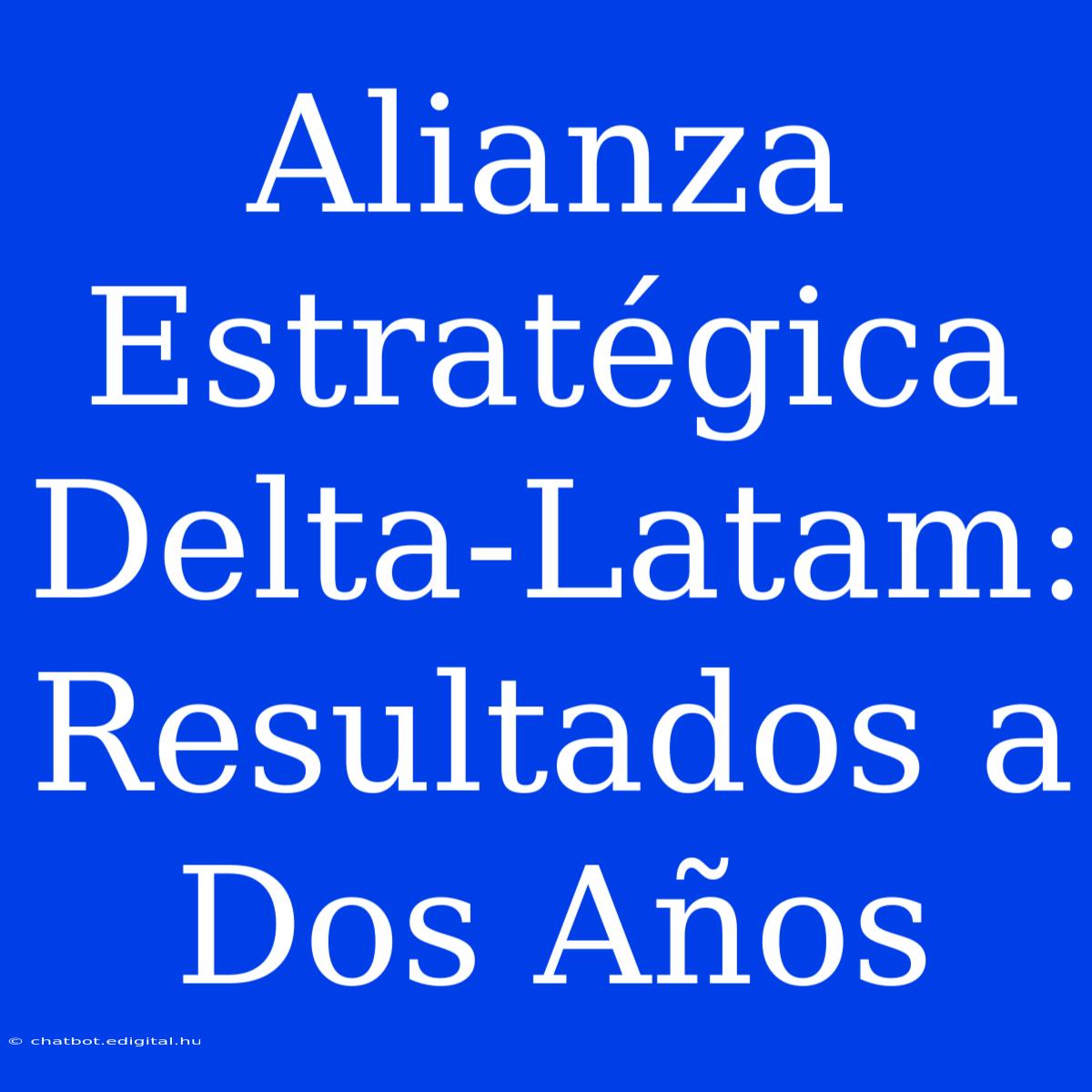 Alianza Estratégica Delta-Latam: Resultados A Dos Años