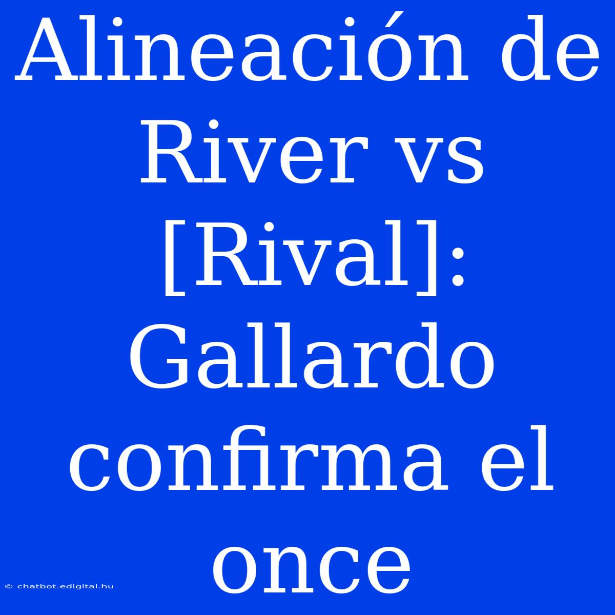 Alineación De River Vs [Rival]: Gallardo Confirma El Once