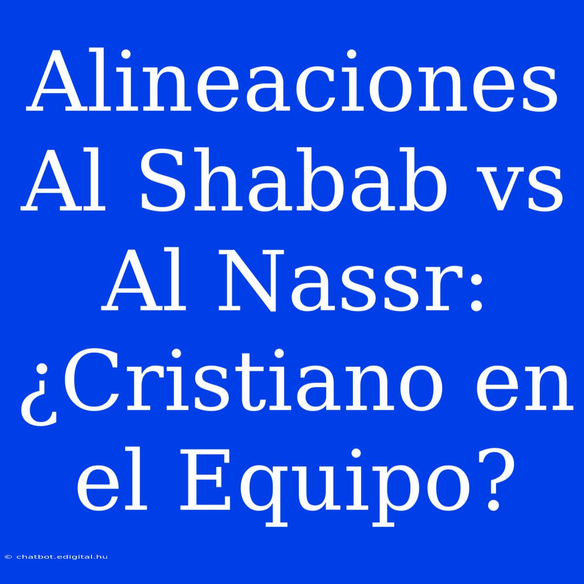 Alineaciones Al Shabab Vs Al Nassr: ¿Cristiano En El Equipo?