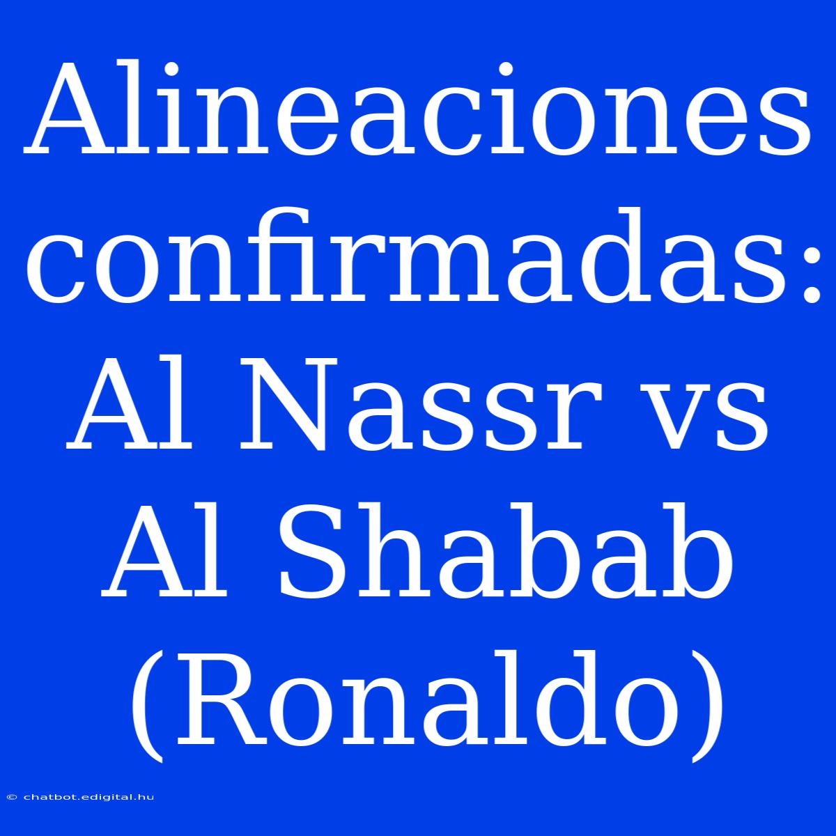 Alineaciones Confirmadas: Al Nassr Vs Al Shabab (Ronaldo)