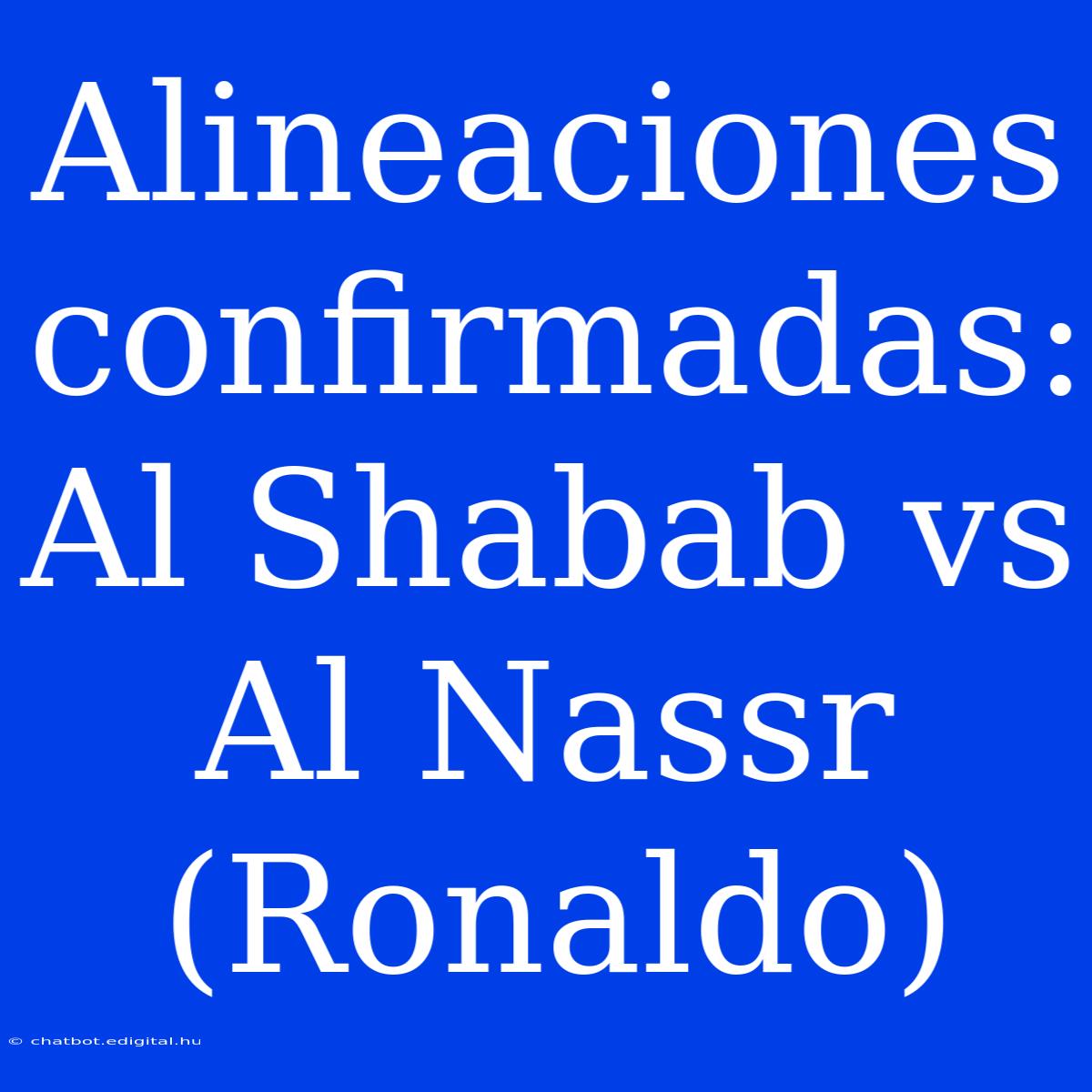 Alineaciones Confirmadas: Al Shabab Vs Al Nassr (Ronaldo)