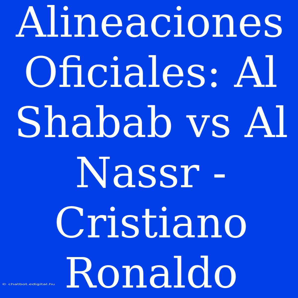 Alineaciones Oficiales: Al Shabab Vs Al Nassr - Cristiano Ronaldo