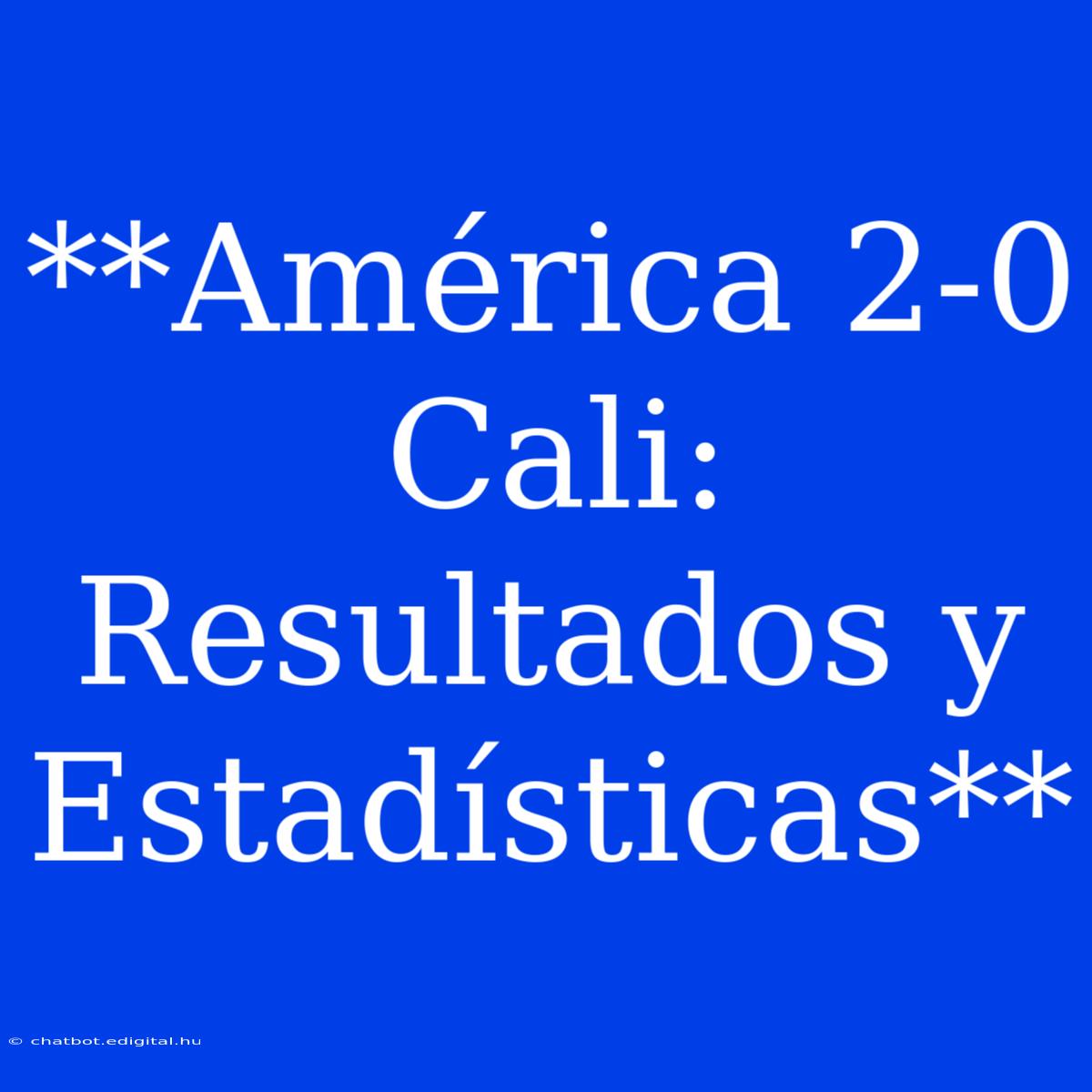 **América 2-0 Cali: Resultados Y Estadísticas**