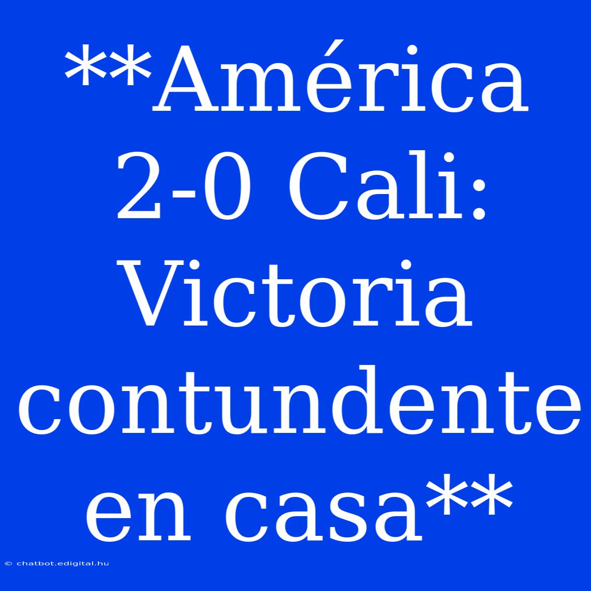 **América 2-0 Cali: Victoria Contundente En Casa**