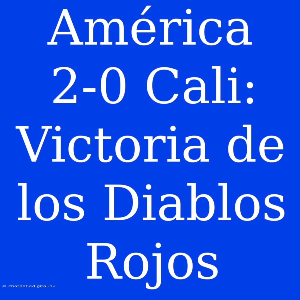 América 2-0 Cali: Victoria De Los Diablos Rojos