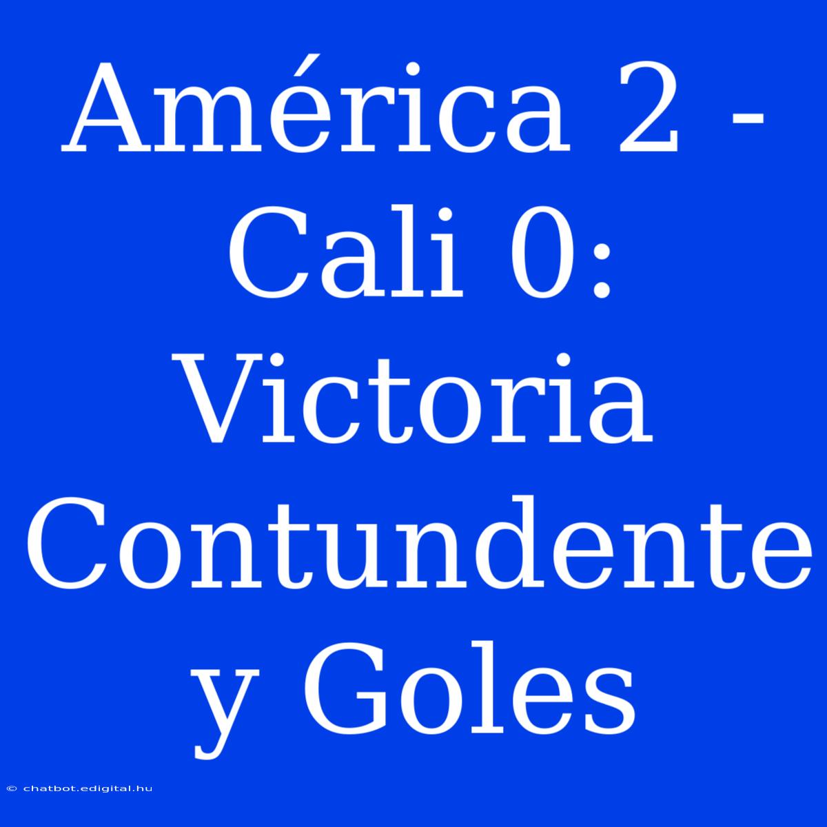 América 2 - Cali 0: Victoria Contundente Y Goles