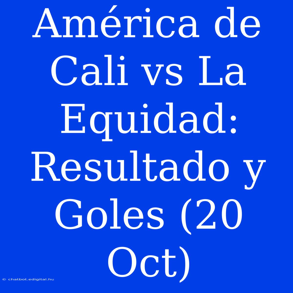 América De Cali Vs La Equidad: Resultado Y Goles (20 Oct)